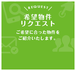 希望物件リクエスト｜ご希望に合った物件をご紹介します。